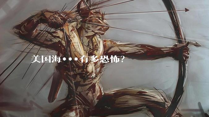 美国海***有多恐怖？