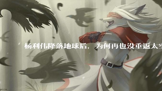杨利伟降落地球后，为何再也没重返太空？