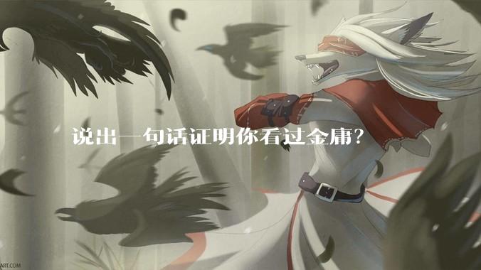 说出一句话证明你看过金庸？
