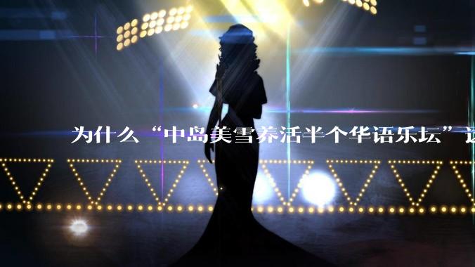 为什么“中岛美雪养活半个华语乐坛”这种言论能甚嚣尘上这么久?