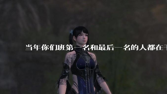当年你们班第一名和最后一名的人都在干吗？